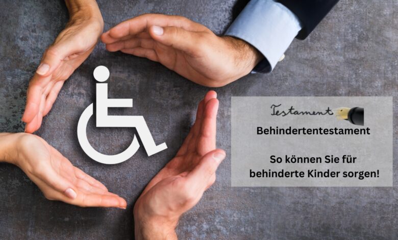 Behindertentestament - So können Sie für behinderte Kinder sorgen!